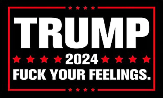TRUMP 2024 - FUCK YOUR FEELINGS - 3x5 FLAG